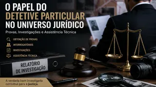 O Papel do Detetive Particular no Universo Jurídico: Provas, Investigações e Assistência Técnica